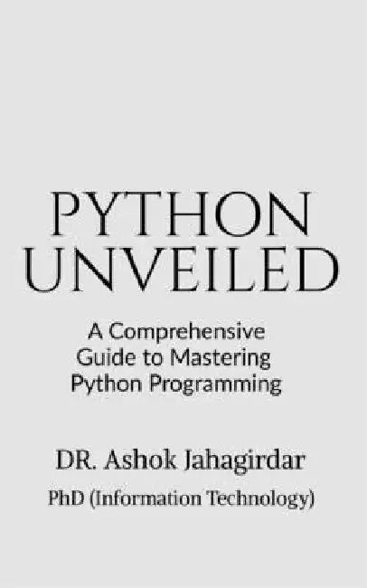 Python Unveiled: A Comprehensive Guide to Mastering Python Programming by Dr Ashok Jahagirdar