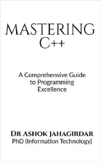 Mastering C++: A Comprehensive Guide to Programming Excellence by Dr Ashok Jahagirdar