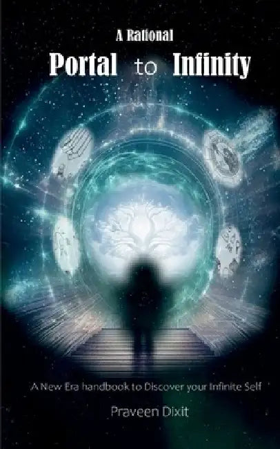 A Rational Portal to Infinity: A New Era handbook to discover your Infinite Self by Praveen Dixit
