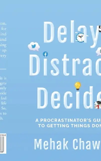 Delay, Distract, Decide: A Procrastinator's Guide to Getting Things Done by Mehak Chawla