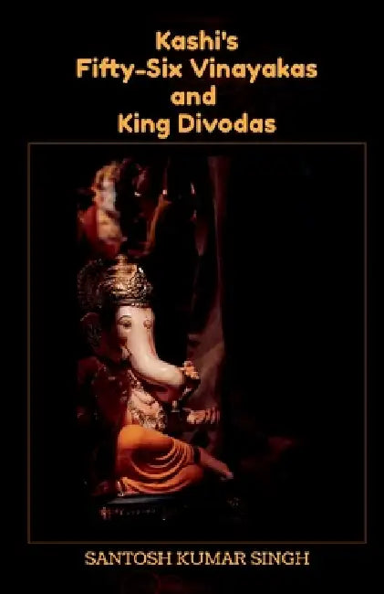 Kashi's Fifty-Six Vinayakas and King Divodas by Santosh Kumar Singh