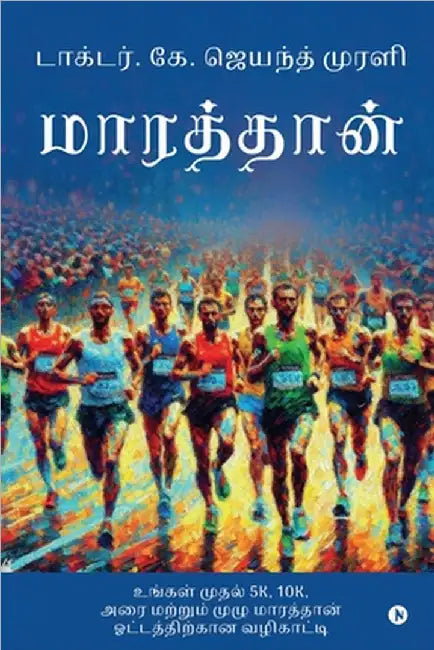 Enkindling the Endorphins of Endurance: Your Ultimate Go - To Guide for Running Your First 5K, 10K, Half and Full Marathon / உங் by Dr K Jayanth Murali