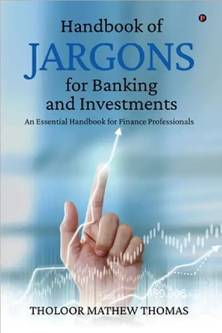Handbook of Jargons for Banking and Investments: An Essential Handbook for Finance Professionals by Tholoor Mathew Thomas