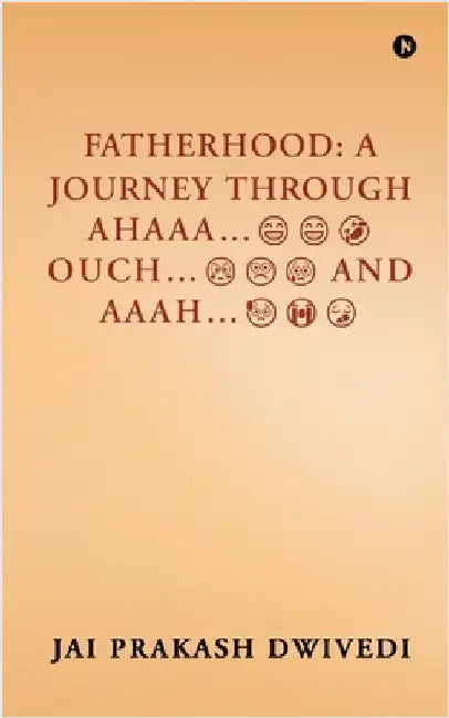 Fatherhood: A Journey Through Ahaaa...Ouch...and Aaah... by Jai Prakash Dwivedi