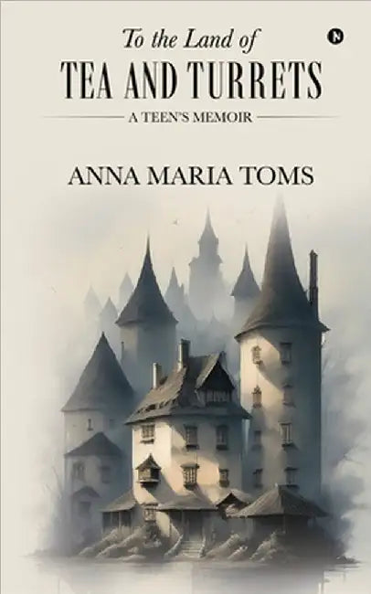 To the Land of Tea and Turrets: A Teen's Memoir by Anna Maria Toms