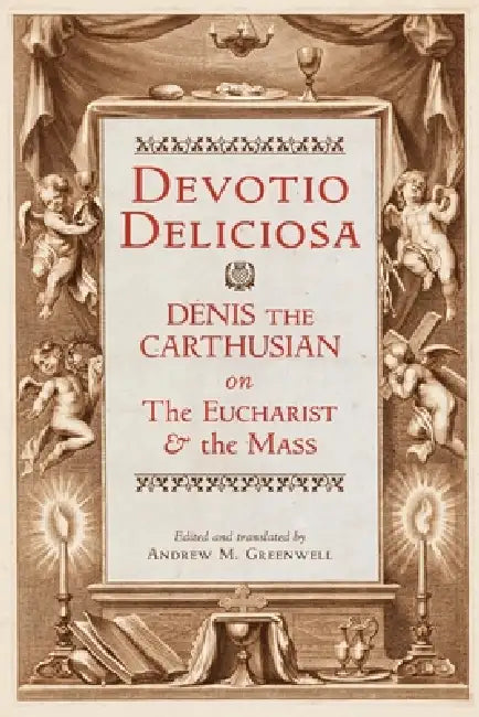 Devotio Deliciosa: Denis the Carthusian on the Mass and the Eucharist by Denis the Carthusian, Andrew M. Greenwell, Andrew M. Greenwell
