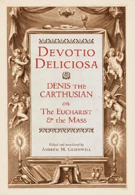 Devotio Deliciosa: Denis the Carthusian on the Mass and the Eucharist by Denis the Carthusian, Andrew M. Greenwell, Andrew M. Greenwell