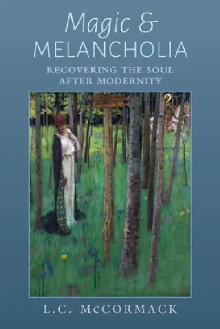 Magic and Melancholia: Recovering the Soul After Modernity by L. C. McCormack