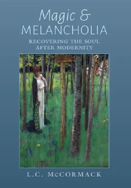 Magic and Melancholia: Recovering the Soul After Modernity by L. C. McCormack