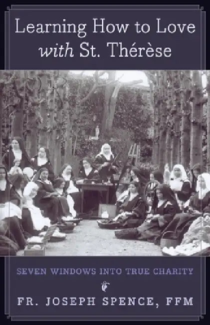 Learning How to Love with St. Thérèse: Seven Windows into True Charity by Joseph Spence