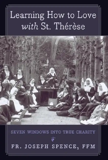 Learning How to Love with St. Thérèse: Seven Windows into True Charity by Joseph Spence