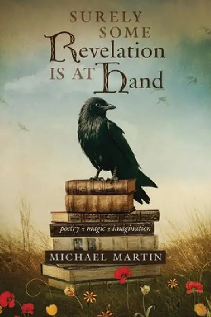 Surely Some Revelation Is at Hand: Poetry, Magic, Imagination by Michael Martin