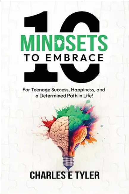 10 Mindsets to Embrace for Teenage Success, Happiness, and a Determined Path in Life by Charles E. Tyler