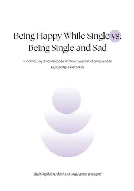 Being Happy While Single vs Being Single and Sad: Finding Joy and Purpose in Your Season of Singleness by Georgia Peterkin