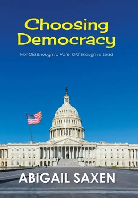 Choosing Democracy: Not Old Enough to Vote: Old Enough to Lead by Abigail Saxen