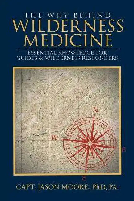 The Why Behind Wilderness Medicine: Essential Knowledge for Guides & Wilderness Responders by Capt Jason Moore
