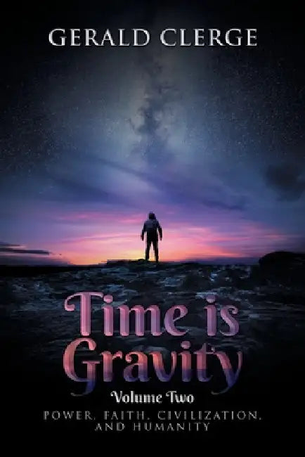 Time is Gravity: Volume Two: Power, Faith, Civilization, and Humanity by Gerald Clerge
