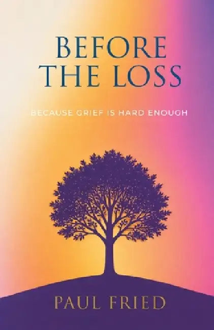 Before the Loss: How Planning Eases Grief by Paul Fried