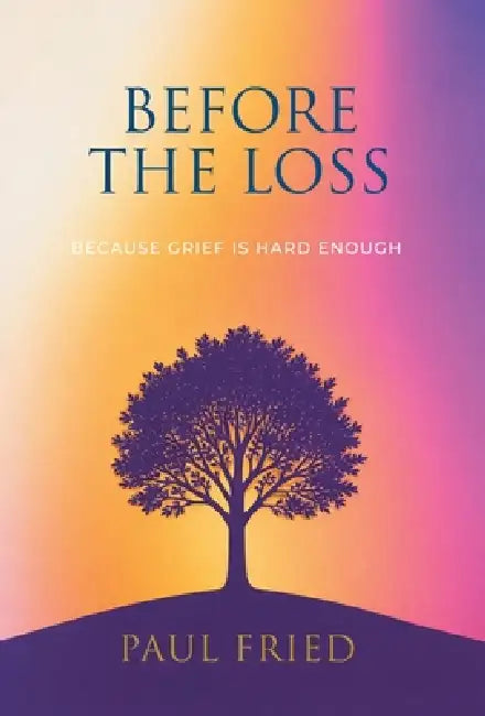 Before the Loss: How Planning Eases Grief by Paul Fried