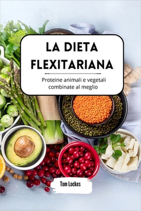 La dieta flexitariana: proteine animali e vegetali combinate al meglio by Tom Lockes
