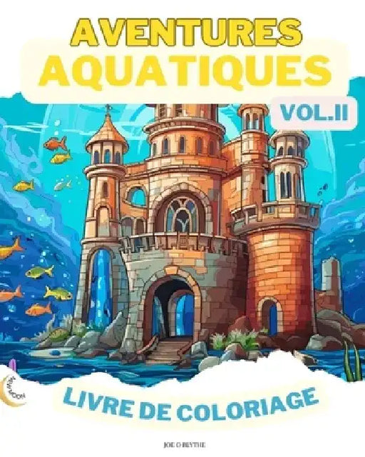 Aquatic Adventures VOL. II LIVRE DE COLORAGE: Merveilles de l'océan: Une plongée dans 50 royaumes sous-marins imaginatifs by Joe O. Blythe