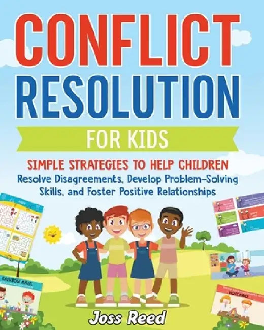 Conflict Resolution for Kids: Simple Strategies to Help Children Resolve Disagreements, Develop Problem-Solving Skills, and Foster Positive Relation by Joss Reed