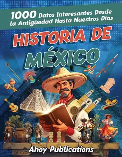 Historia de México: 1000 datos interesantes desde la antigüedad hasta nuestros días by Ahoy Publications