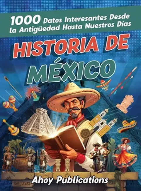 Historia de México: 1000 datos interesantes desde la antigüedad hasta nuestros días by Ahoy Publications
