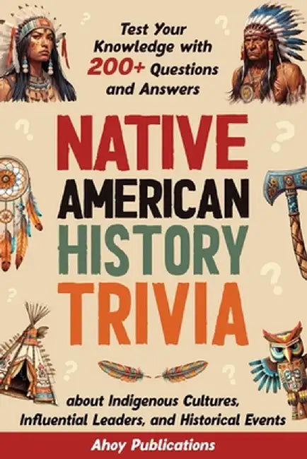 Native American History Trivia: Test Your Knowledge with 200+ Questions and Answers about Indigenous Cultures, Influential Leaders, and Historical Eve by Ahoy Publications