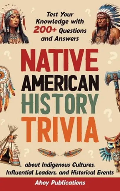 Native American History Trivia: Test Your Knowledge with 200+ Questions and Answers about Indigenous Cultures, Influential Leaders, and Historical Eve by Ahoy Publications