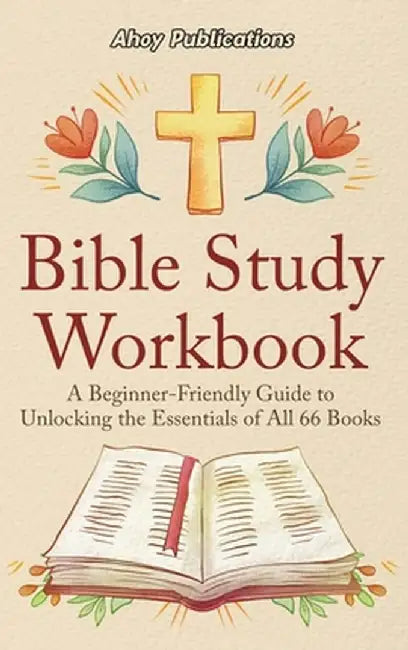 Bible Study Workbook: A Beginner-Friendly Guide to Unlocking the Essentials of All 66 Books by Ahoy Publications
