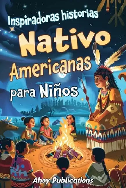 Inspiradoras Historias Nativo Americanas para Niños: Emocionantes historias de tradición, sabiduría y resistencia para fomentar el aprecio cultural y by Ahoy Publications