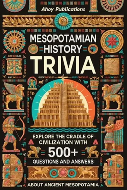 Mesopotamian History Trivia: Explore the Cradle of Civilization with 500+ Questions and Answers About Ancient Mesopotamia by Ahoy Publications