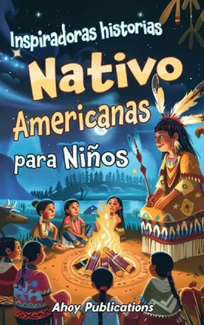 Inspiradoras Historias Nativo Americanas para Niños: Emocionantes historias de tradición, sabiduría y resistencia para fomentar el aprecio cultural y by Ahoy Publications