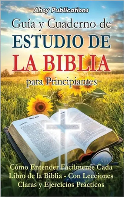 Guía y cuaderno de estudio de la Biblia para principiantes: Cómo entender fácilmente cada libro de la Biblia-con lecciones claras y ejercicios práctic by Publications, Ahoy