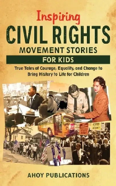 Inspiring Civil Rights Movement Stories for Children: True Tales of Courage, Equality, and Change to Bring History to Life for Children by Ahoy Publications