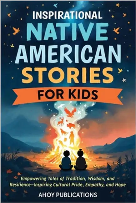 Inspirational Native American Stories for Kids: Empowering Tales of Tradition, Wisdom and Resilience-Inspiring Cultural Pride, Empathy and Hope by Publications, Ahoy