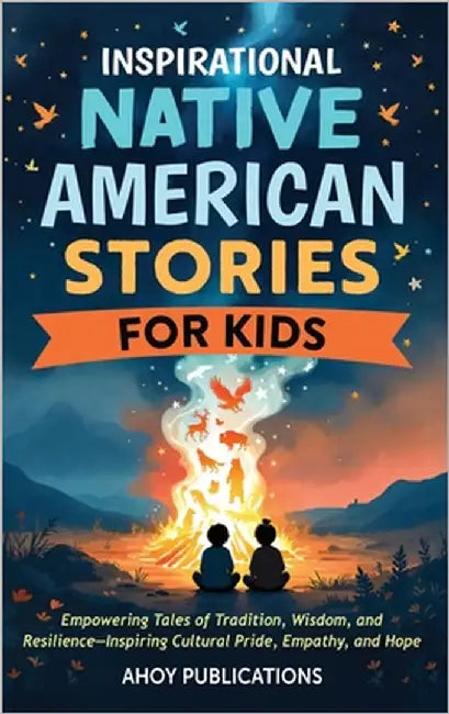 Inspirational Native American Stories for Kids: Empowering Tales of Tradition, Wisdom and Resilience-Inspiring Cultural Pride, Empathy and Hope by Publications, Ahoy