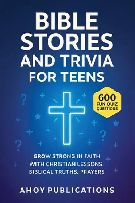 Bible Stories and Trivia for Teens: Grow Strong in Faith with Christian Lessons, Biblical Truths, Prayers, and 443 Fun Quiz Questions by Ahoy Publications