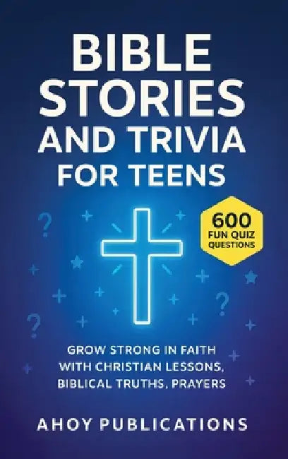 Bible Stories and Trivia for Teens: Grow Strong in Faith with Christian Lessons, Biblical Truths, Prayers, and 443 Fun Quiz Questions by Ahoy Publications