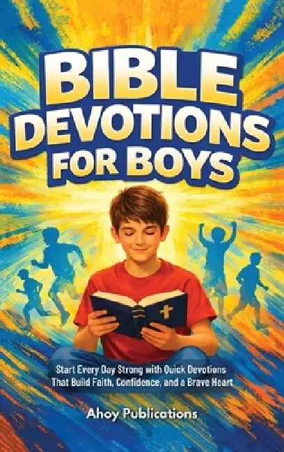 Bible Devotions for Boys: Start Every Day Strong with Quick Devotions That Build Faith, Confidence, and a Brave Heart by Ahoy Publications