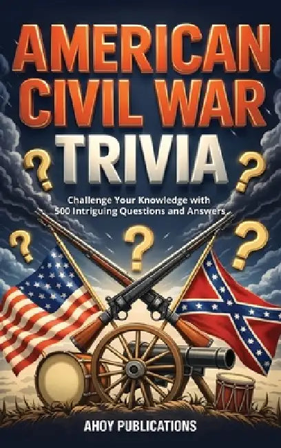 American Civil War Trivia: Challenge Your Knowledge with 500 Intriguing Questions and Answers by Ahoy Publications