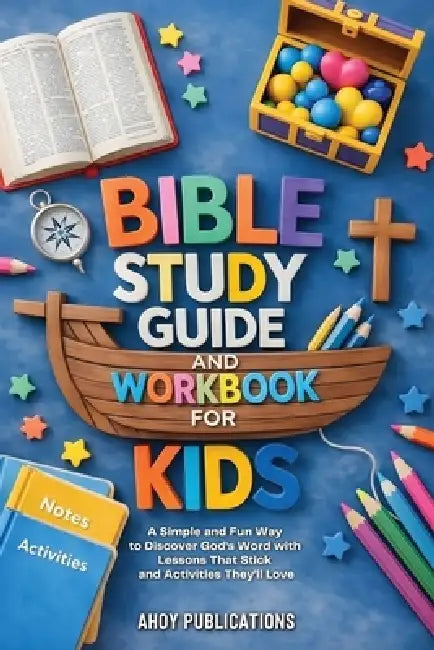 Bible Study Guide and Workbook for Kids: A Simple and Fun Way to Discover God's Word with Lessons That Stick and Activities They'll Love by Ahoy Publications