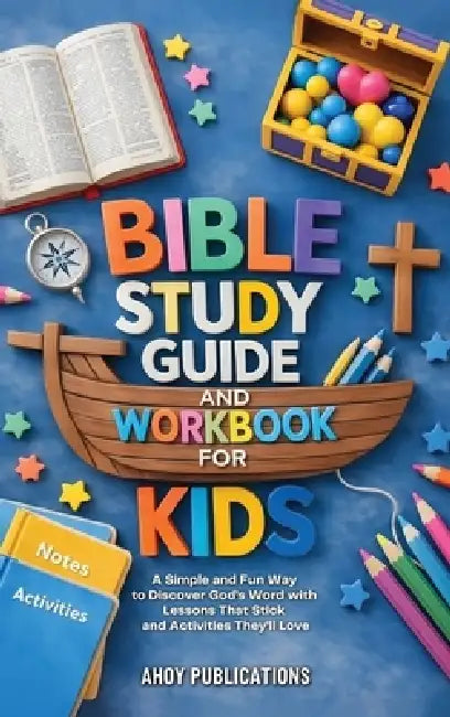 Bible Study Guide and Workbook for Kids: A Simple and Fun Way to Discover God's Word with Lessons That Stick and Activities They'll Love by Ahoy Publications