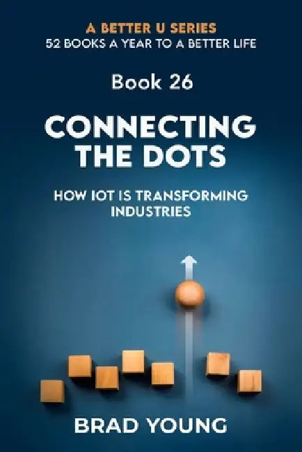 Connecting The Dots: How IOT Is Transforming Industries by Brad Young