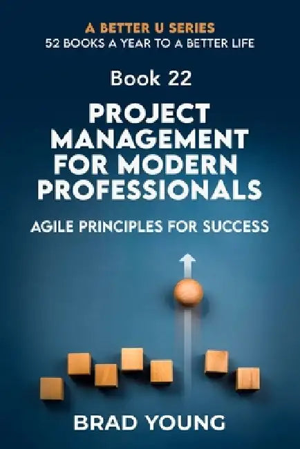 Project Management For Modern Professionals: Agile Principals For Success by Brad Young