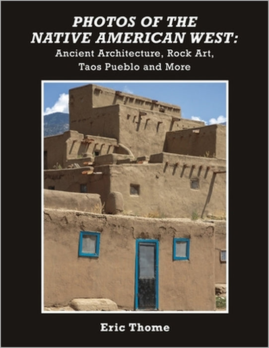 Photos of the Native American West: Ancient Architecture, Rock Art, Taos Pueblo and More by Eric Thome