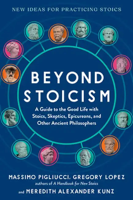 Beyond Stoicism: A Guide to the Good Life with Stoics, Skeptics, Epicureans, and Other Ancient Philosophers by Massimo Pigliucci