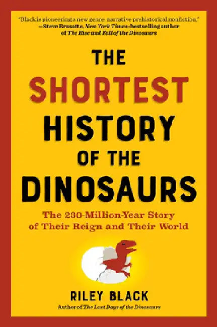 The Shortest History of the Dinosaurs: The 230-Million-Year Story of Their Time on Earth by Riley Black