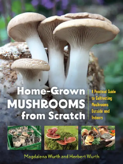 Home-Grown Mushrooms from Scratch: A Practical Guide to Cultivating Mushrooms Outside and Indoors by Wurth, Magdalena